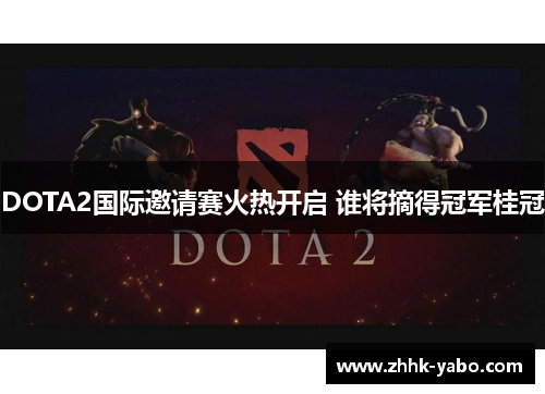 DOTA2国际邀请赛火热开启 谁将摘得冠军桂冠