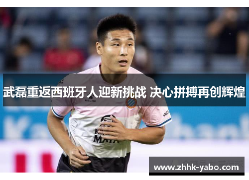 武磊重返西班牙人迎新挑战 决心拼搏再创辉煌